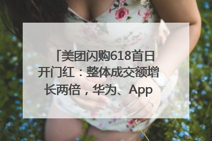 美团闪购618首日开门红：整体成交额增长两倍，华为、Apple、沃尔玛等近800个品牌翻倍增长