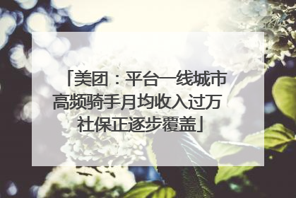 美团：平台一线城市高频骑手月均收入过万 社保正逐步覆盖