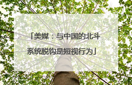 美媒：与中国的北斗系统脱钩是短视行为