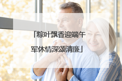 粽叶飘香迎端午 军休情深颂清廉