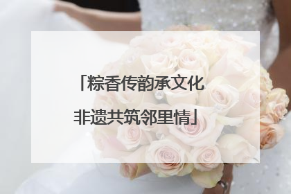 粽香传韵承文化 非遗共筑邻里情