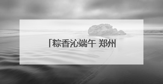 粽香沁端午 郑州城管多措并举保障城市运行平稳有序