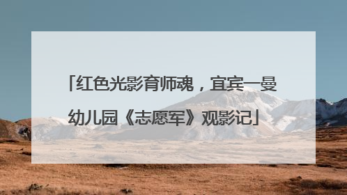 红色光影育师魂，宜宾一曼幼儿园《志愿军》观影记