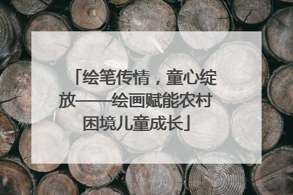 绘笔传情，童心绽放——绘画赋能农村困境儿童成长