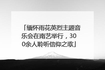 缅怀雨花英烈主题音乐会在南艺举行，300余人聆听信仰之歌