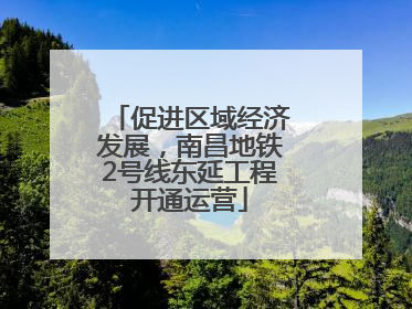 促进区域经济发展，南昌地铁2号线东延工程开通运营