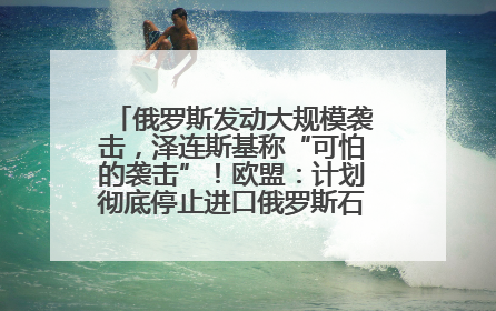 俄罗斯发动大规模袭击，泽连斯基称“可怕的袭击”！欧盟：计划彻底停止进口俄罗斯石油！油价飙涨