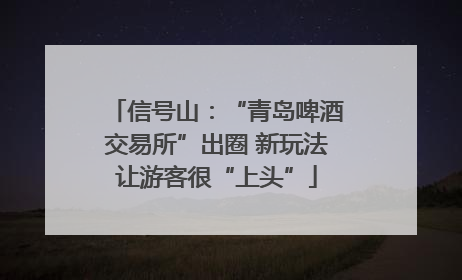 信号山：“青岛啤酒交易所”出圈 新玩法让游客很“上头”