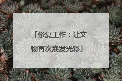 修复工作：让文物再次焕发光彩