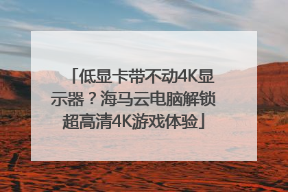 低显卡带不动4K显示器？海马云电脑解锁超高清4K游戏体验
