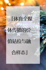 体育全媒体传播的价值站位与融合样态