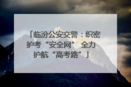 临汾公安交警：织密护考“安全网” 全力护航“高考路”