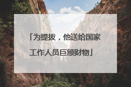 为提拔，他送给国家工作人员巨额财物