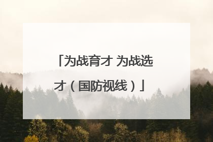 为战育才 为战选才（国防视线）