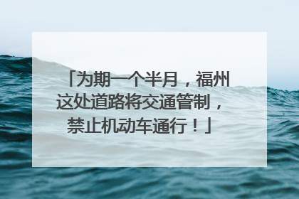 为期一个半月，福州这处道路将交通管制，禁止机动车通行！