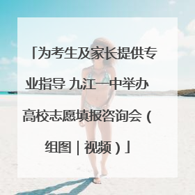 为考生及家长提供专业指导 九江一中举办高校志愿填报咨询会（组图｜视频）