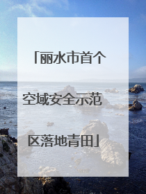 丽水市首个空域安全示范区落地青田