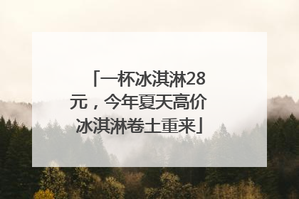 一杯冰淇淋28元，今年夏天高价冰淇淋卷土重来