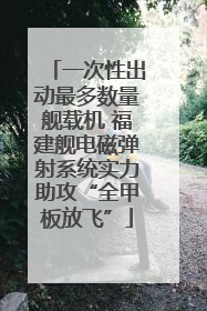 一次性出动最多数量舰载机 福建舰电磁弹射系统实力助攻“全甲板放飞”