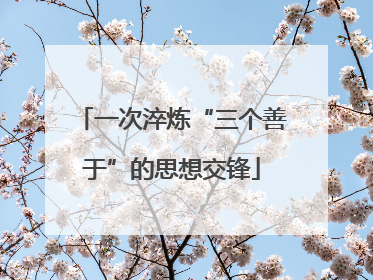 一次淬炼“三个善于”的思想交锋