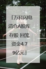 万科闪电清仓A股库存股 回笼资金4.79亿元