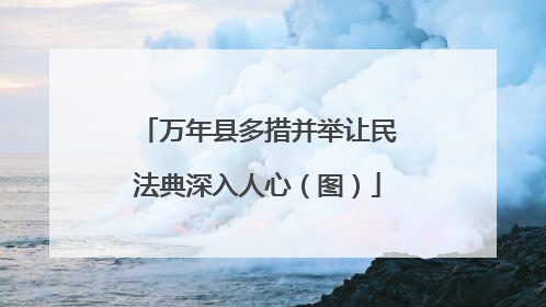 万年县多措并举让民法典深入人心（图）