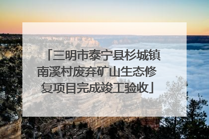 三明市泰宁县杉城镇南溪村废弃矿山生态修复项目完成竣工验收