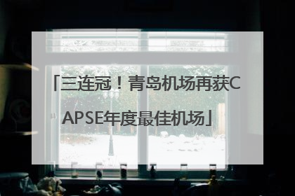 三连冠！青岛机场再获CAPSE年度最佳机场