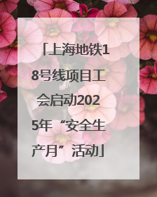 上海地铁18号线项目工会启动2025年“安全生产月”活动