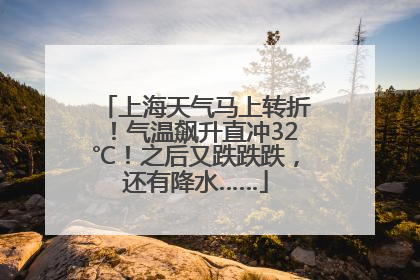 上海天气马上转折！气温飙升直冲32℃！之后又跌跌跌，还有降水……
