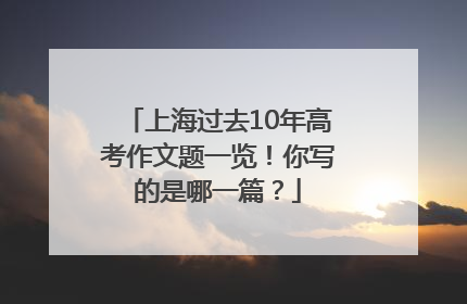 上海过去10年高考作文题一览！你写的是哪一篇？