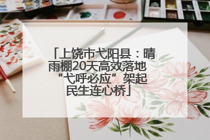 上饶市弋阳县：晴雨棚20天高效落地 “弋呼必应”架起民生连心桥
