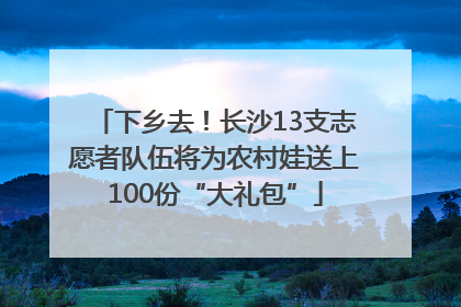 下乡去！长沙13支志愿者队伍将为农村娃送上100份“大礼包”