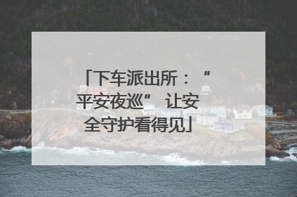 下车派出所：“平安夜巡” 让安全守护看得见