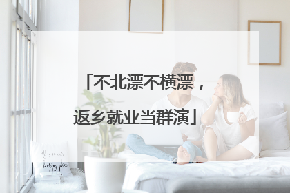 不北漂不横漂，返乡就业当群演