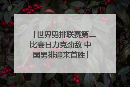 世界男排联赛第二比赛日力克劲敌 中国男排迎来首胜