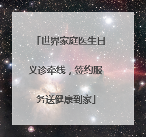 世界家庭医生日义诊牵线，签约服务送健康到家