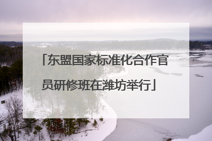 东盟国家标准化合作官员研修班在潍坊举行
