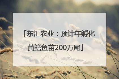 东汇农业：预计年孵化黄鳝鱼苗200万尾