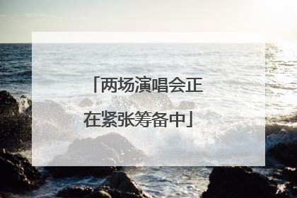 两场演唱会正在紧张筹备中