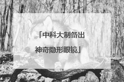 中科大制备出神奇隐形眼镜