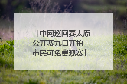 中网巡回赛太原公开赛九日开拍 市民可免费观赛