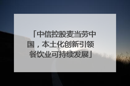 中信控股麦当劳中国，本土化创新引领餐饮业可持续发展