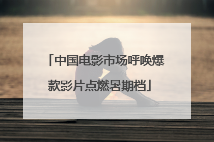 中国电影市场呼唤爆款影片点燃暑期档