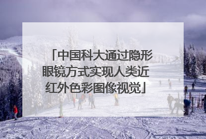 中国科大通过隐形眼镜方式实现人类近红外色彩图像视觉