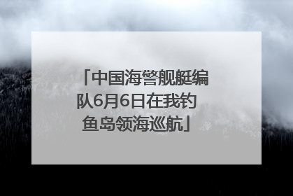 中国海警舰艇编队6月6日在我钓鱼岛领海巡航