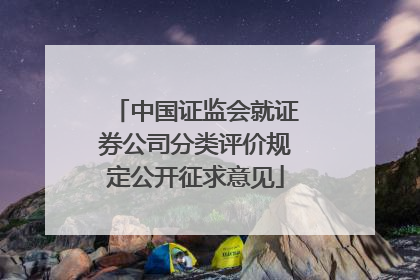 中国证监会就证券公司分类评价规定公开征求意见