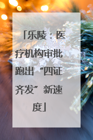 乐陵：医疗机构审批跑出“四证齐发”新速度
