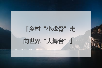 乡村“小戏骨”走向世界“大舞台”