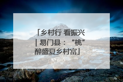乡村行 看振兴｜易门县：“桃”醉盛夏乡村富